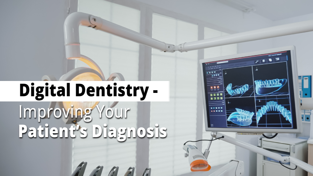 Digital Dentistry – Improving Your Patient’s Diagnosis
