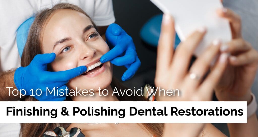 Top 10 Mistakes to Avoid When Finishing & Polishing Dental Restorations