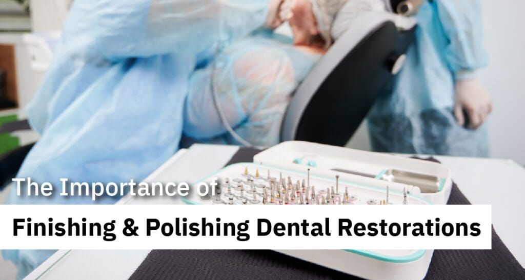 The Importance of Finishing & Polishing Dental Restorations